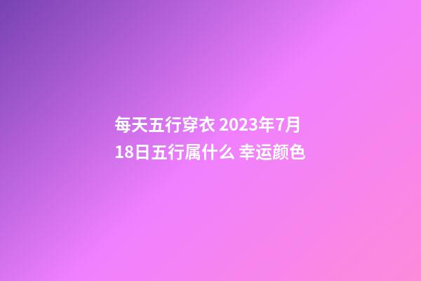 每天五行穿衣 2023年7月18日五行属什么 幸运颜色